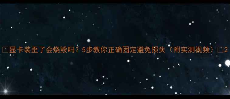 图片 🌟显卡装歪了会烧毁吗？5步教你正确固定避免损失（附实测视频）🌟2