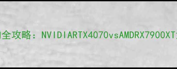 图片 🌟显卡选购全攻略：NVIDIARTX4070vsAMDRX7900XT深度实测🌟