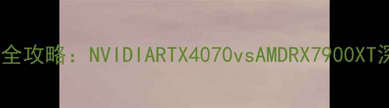 图片 🌟显卡选购全攻略：NVIDIARTX4070vsAMDRX7900XT深度实测🌟1