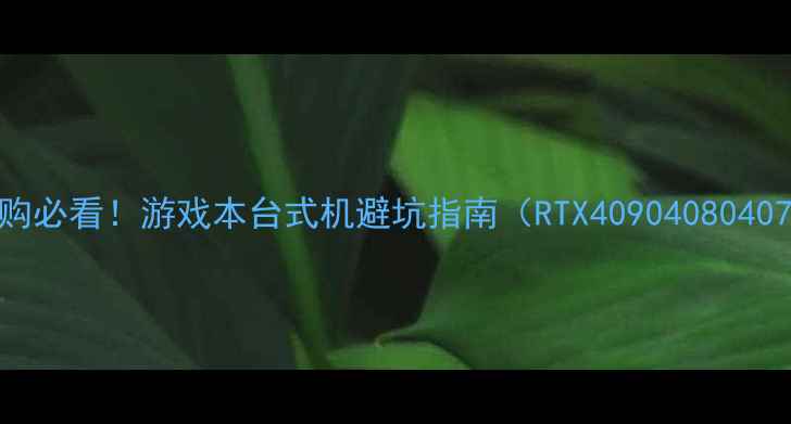 图片 🌟显卡选购必看！游戏本台式机避坑指南（RTX409040804070全）🌟2