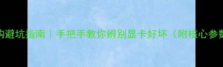 图片 🌟显卡选购避坑指南｜手把手教你辨别显卡好坏（附核心参数对比表）