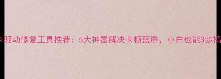 图片 🌟显卡驱动修复工具推荐：5大神器解决卡顿蓝屏，小白也能3步搞定！1