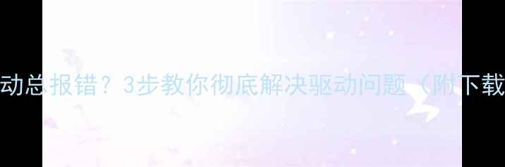 图片 🌟显卡驱动总报错？3步教你彻底解决驱动问题（附下载链接）🌟