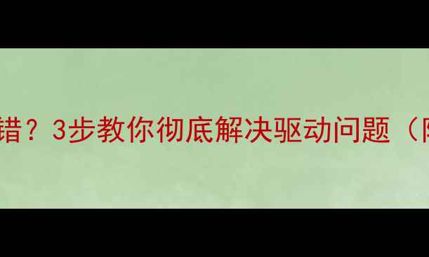 图片 🌟显卡驱动总报错？3步教你彻底解决驱动问题（附下载链接）🌟1