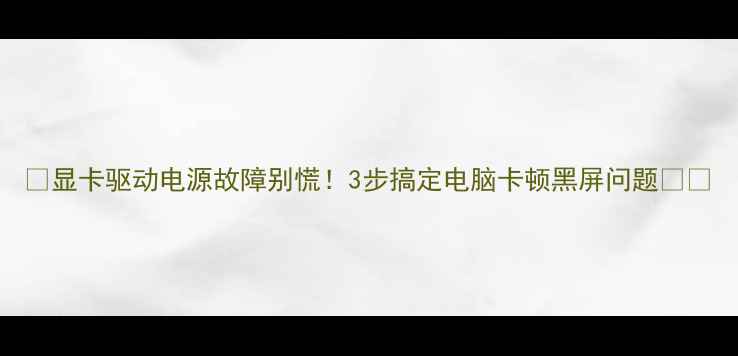 图片 🌟显卡驱动电源故障别慌！3步搞定电脑卡顿黑屏问题💻✅