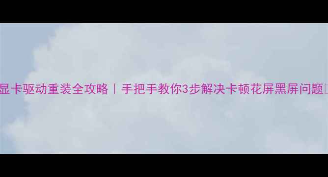 图片 🌟显卡驱动重装全攻略｜手把手教你3步解决卡顿花屏黑屏问题🌟2