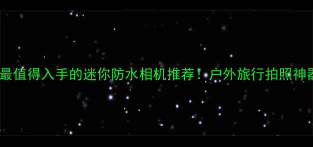 图片 🌟最值得入手的迷你防水相机推荐！户外旅行拍照神器1