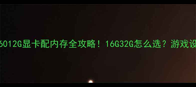 图片 🌟最新RTX306012G显卡配内存全攻略！16G32G怎么选？游戏设计党必看🔥1