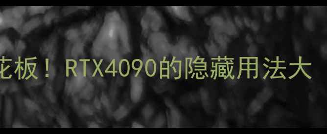 图片 🌟泰坦显卡天花板！RTX4090的隐藏用法大（附实测数据）