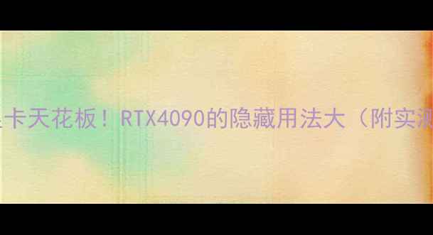 图片 🌟泰坦显卡天花板！RTX4090的隐藏用法大（附实测数据）1
