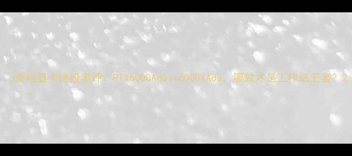 图片 🌟泰坦显卡终极测评：RTX6000Adavs6000XAda，哪款才是工作站王者？2