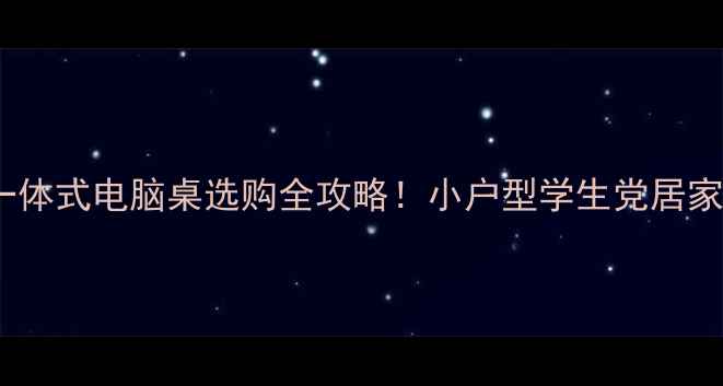 图片 🌟爆款推荐一体式电脑桌选购全攻略！小户型学生党居家办公必看🔥1