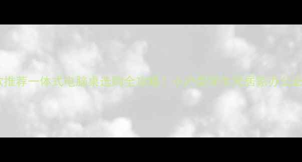 图片 🌟爆款推荐一体式电脑桌选购全攻略！小户型学生党居家办公必看🔥2