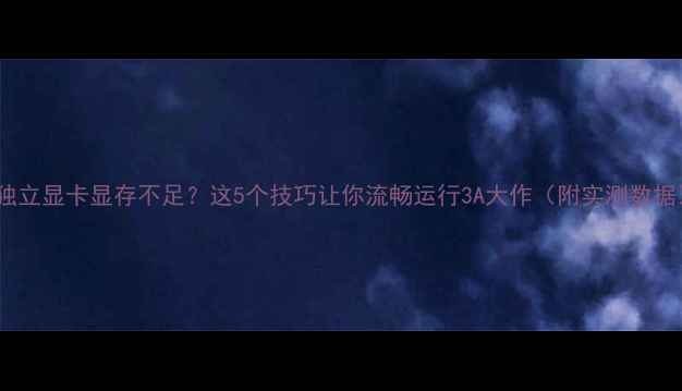 图片 🌟独立显卡显存不足？这5个技巧让你流畅运行3A大作（附实测数据）1