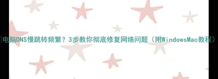 图片 🌟电脑DNS慢跳转频繁？3步教你彻底修复网络问题（附WindowsMac教程）1