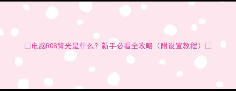 图片 🌟电脑RGB背光是什么？新手必看全攻略（附设置教程）🌟