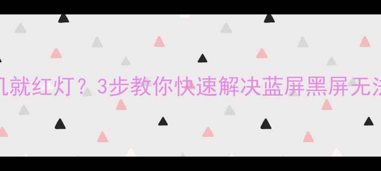 图片 🌟电脑一开机就红灯？3步教你快速解决蓝屏黑屏无法启动问题🌟