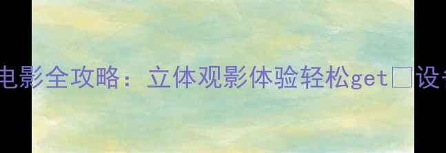 图片 🌟电脑上看3D电影全攻略：立体观影体验轻松get✅设备软件设置全1