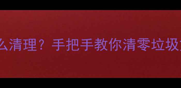 图片 🌟电脑临时文件夹怎么清理？手把手教你清零垃圾文件+提升运行速度💻