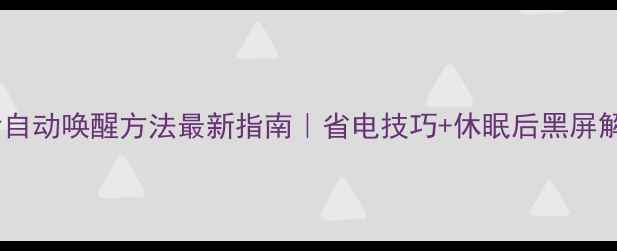 图片 🌟电脑休眠后自动唤醒方法最新指南｜省电技巧+休眠后黑屏解决全攻略🌟1