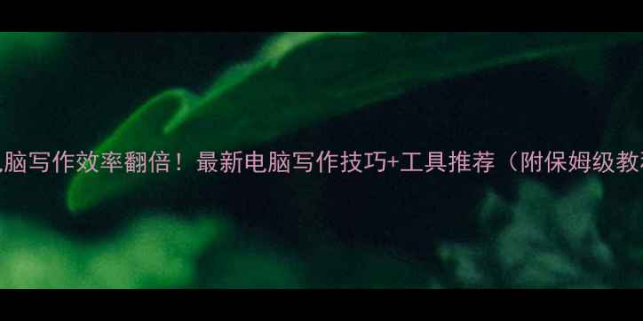 图片 🌟电脑写作效率翻倍！最新电脑写作技巧+工具推荐（附保姆级教程）