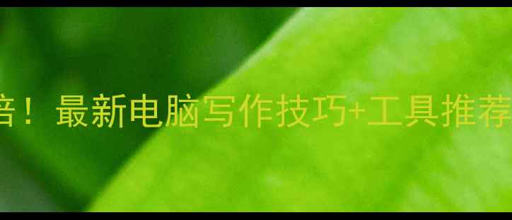 图片 🌟电脑写作效率翻倍！最新电脑写作技巧+工具推荐（附保姆级教程）1