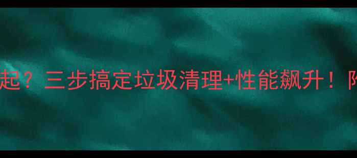 图片 🌟电脑卡到飞起？三步搞定垃圾清理+性能飙升！附详细教程🔥1