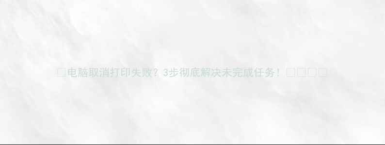 图片 🌟电脑取消打印失败？3步彻底解决未完成任务！🖨️💻✅