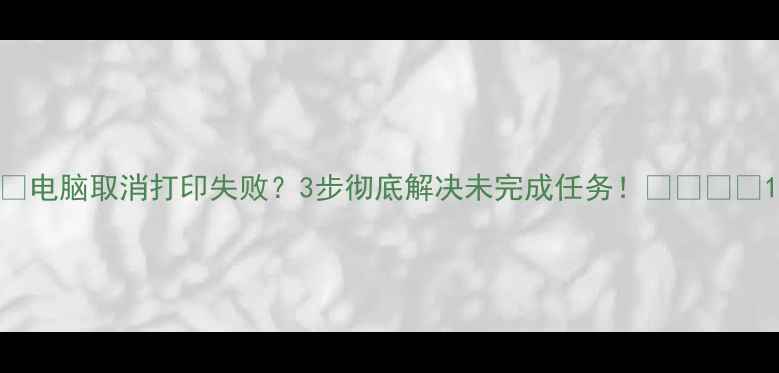 图片 🌟电脑取消打印失败？3步彻底解决未完成任务！🖨️💻✅1
