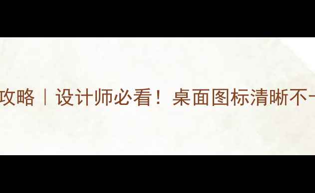 图片 🌟电脑图标尺寸全攻略｜设计师必看！桌面图标清晰不卡顿的黄金比例✨1