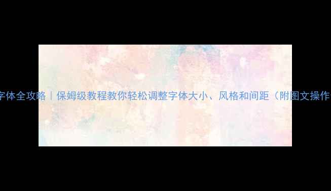 图片 🌟电脑字体全攻略｜保姆级教程教你轻松调整字体大小、风格和间距（附图文操作步骤）2
