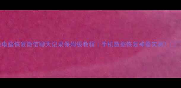 图片 🌟电脑恢复微信聊天记录保姆级教程｜手机数据恢复神器实测！💻✨2