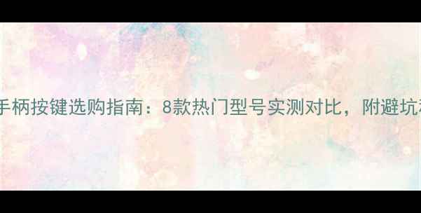 图片 🌟电脑手柄按键选购指南：8款热门型号实测对比，附避坑秘籍🌟2