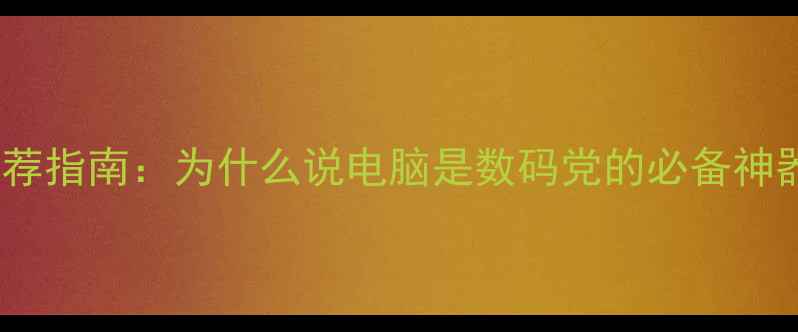 图片 🌟电脑推荐指南：为什么说电脑是数码党的必备神器？💻✨1