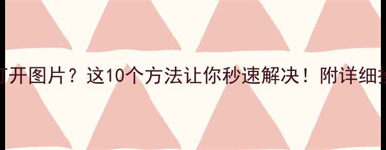 图片 🌟电脑无法打开图片？这10个方法让你秒速解决！附详细操作指南📱💻