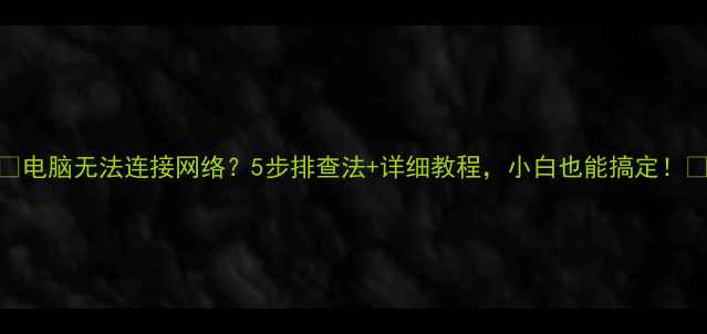 图片 🌟电脑无法连接网络？5步排查法+详细教程，小白也能搞定！🌟