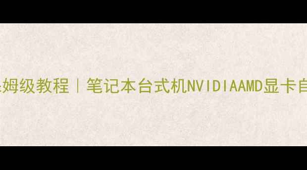 图片 🌟电脑显卡切换保姆级教程｜笔记本台式机NVIDIAAMD显卡自由切换全攻略🌟1