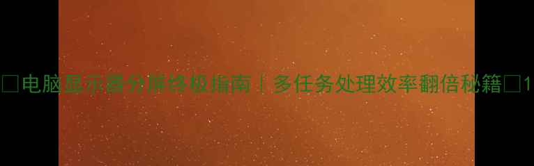 图片 🌟电脑显示器分屏终极指南｜多任务处理效率翻倍秘籍🌟1