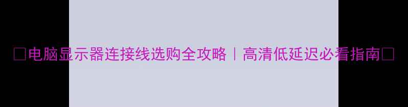 图片 🌟电脑显示器连接线选购全攻略｜高清低延迟必看指南🌟