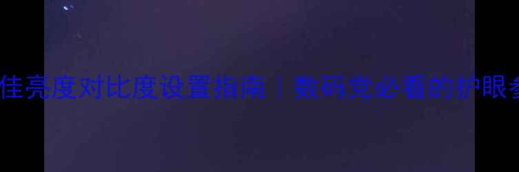 图片 🌟电脑最佳亮度对比度设置指南｜数码党必看的护眼参数全🌟2
