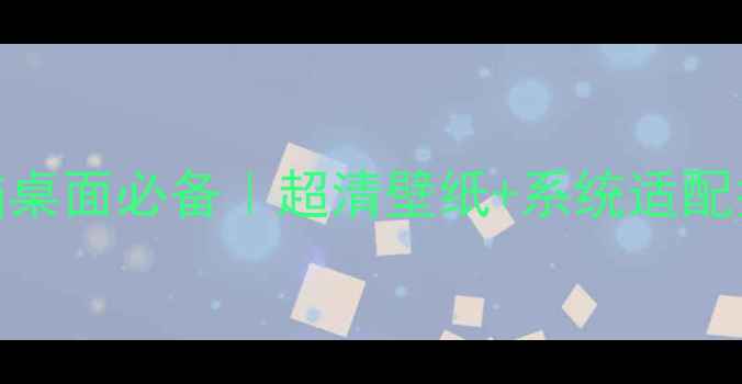 图片 🌟电脑桌面必备｜超清壁纸+系统适配指南🌟