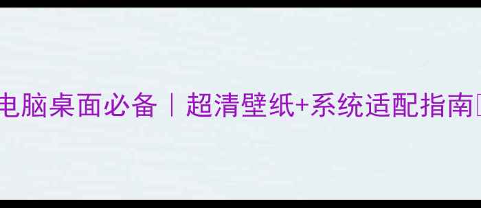 图片 🌟电脑桌面必备｜超清壁纸+系统适配指南🌟2