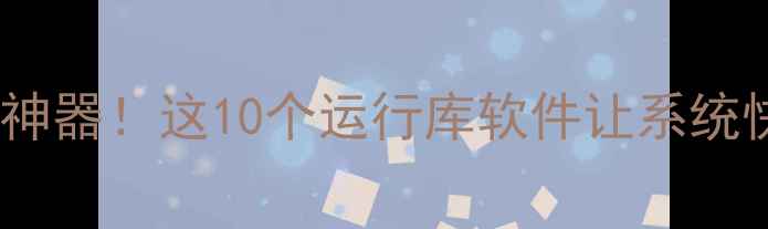 图片 🌟电脑流畅神器！这10个运行库软件让系统快到飞起🚀2
