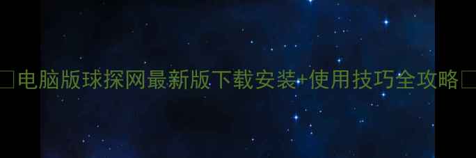 图片 🌟电脑版球探网最新版下载安装+使用技巧全攻略🌟