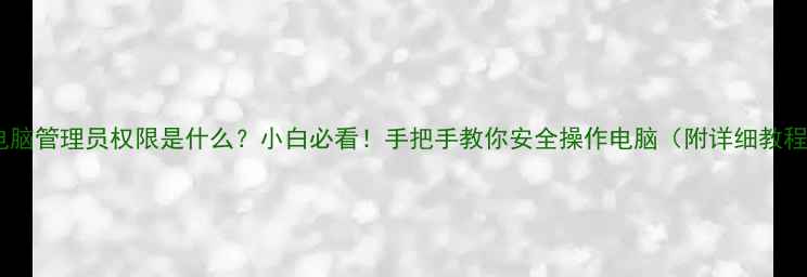 图片 🌟电脑管理员权限是什么？小白必看！手把手教你安全操作电脑（附详细教程）1