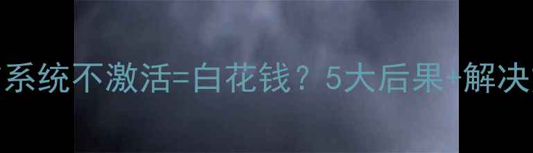 图片 🌟电脑系统不激活=白花钱？5大后果+解决方法🔥