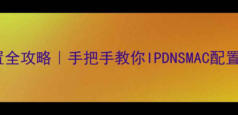 电脑网络协议设置全攻略手把手教你IPDNSMAC配置附故障排查