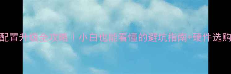 图片 🌟电脑配置升级全攻略｜小白也能看懂的避坑指南+硬件选购清单🔥