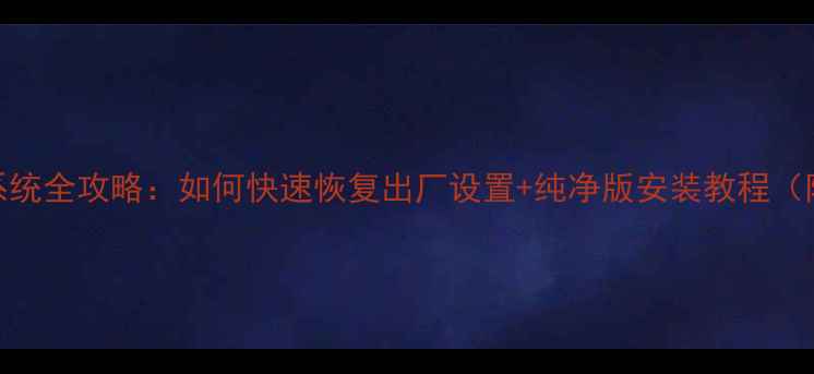 图片 🌟电脑重装系统全攻略：如何快速恢复出厂设置+纯净版安装教程（附避坑指南）