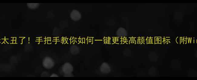 图片 🌟电脑默认图标太丑了！手把手教你如何一键更换高颜值图标（附Win11Mac全攻略）